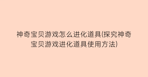 “神奇宝贝游戏怎么进化道具(探究神奇宝贝游戏进化道具使用方法)