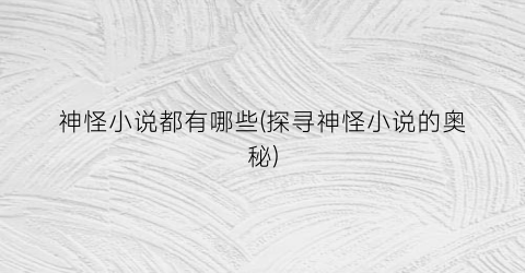 神怪小说都有哪些(探寻神怪小说的奥秘)