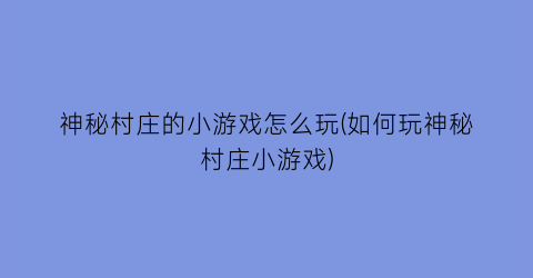 “神秘村庄的小游戏怎么玩(如何玩神秘村庄小游戏)