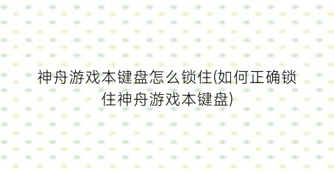 神舟游戏本键盘怎么锁住(如何正确锁住神舟游戏本键盘)