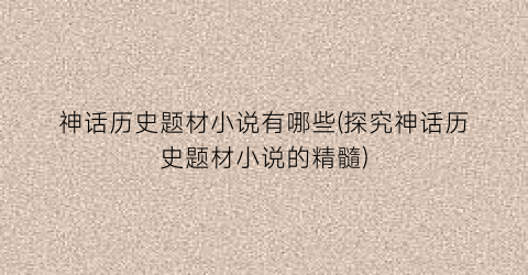 神话历史题材小说有哪些(探究神话历史题材小说的精髓)
