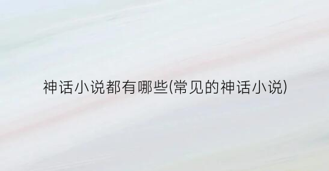 神话小说都有哪些(常见的神话小说)