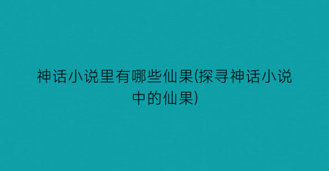 神话小说里有哪些仙果(探寻神话小说中的仙果)