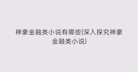 神豪金融类小说有哪些(深入探究神豪金融类小说)