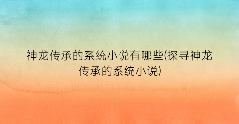 神龙传承的系统小说有哪些(探寻神龙传承的系统小说)