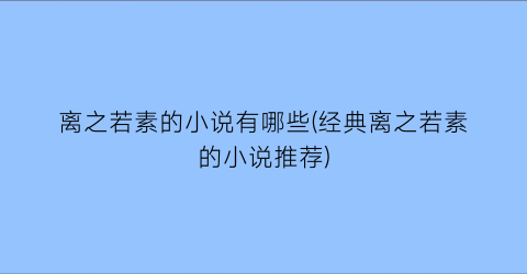 离之若素的小说有哪些(经典离之若素的小说推荐)