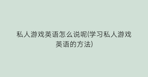 私人游戏英语怎么说呢(学习私人游戏英语的方法)