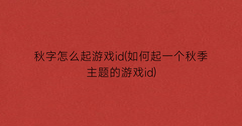 秋字怎么起游戏id(如何起一个秋季主题的游戏id)