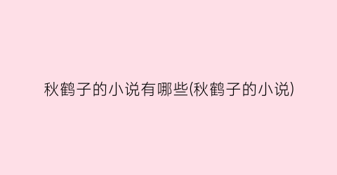 秋鹤子的小说有哪些(秋鹤子的小说)