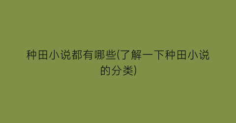 种田小说都有哪些(了解一下种田小说的分类)