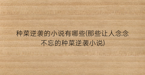 种菜逆袭的小说有哪些(那些让人念念不忘的种菜逆袭小说)