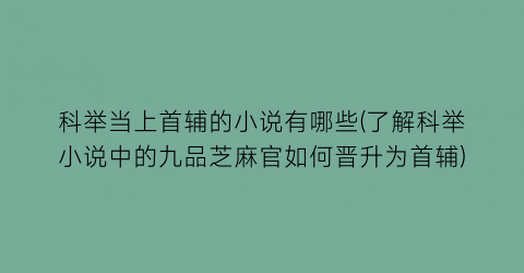 科举当上首辅的小说有哪些(了解科举小说中的九品芝麻官如何晋升为首辅)