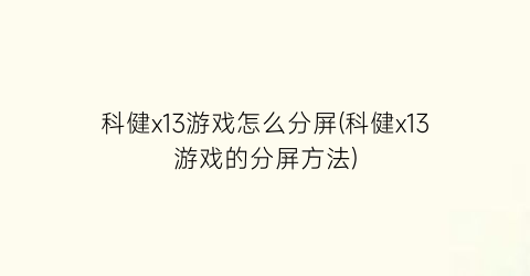 “科健x13游戏怎么分屏(科健x13游戏的分屏方法)