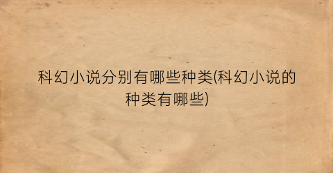 科幻小说分别有哪些种类(科幻小说的种类有哪些)