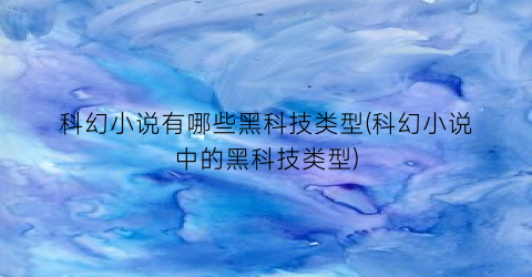 科幻小说有哪些黑科技类型(科幻小说中的黑科技类型)