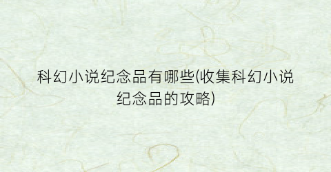 科幻小说纪念品有哪些(收集科幻小说纪念品的攻略)