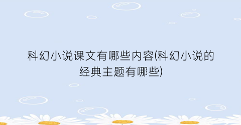 科幻小说课文有哪些内容(科幻小说的经典主题有哪些)