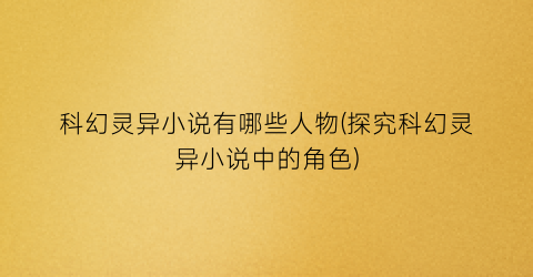 科幻灵异小说有哪些人物(探究科幻灵异小说中的角色)