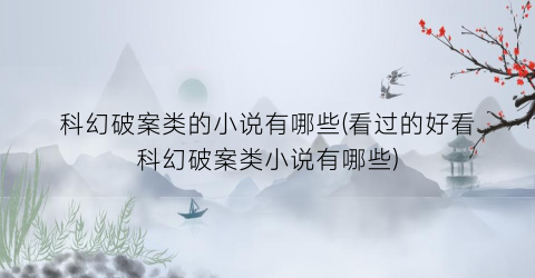 科幻破案类的小说有哪些(看过的好看科幻破案类小说有哪些)