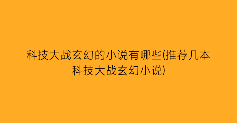 科技大战玄幻的小说有哪些(推荐几本科技大战玄幻小说)