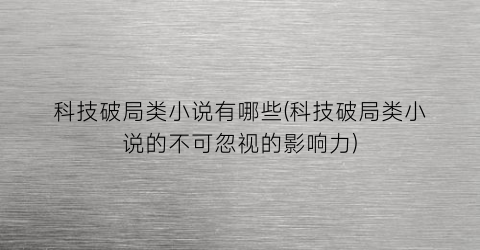 科技破局类小说有哪些(科技破局类小说的不可忽视的影响力)