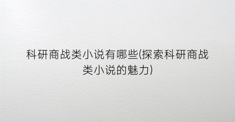 科研商战类小说有哪些(探索科研商战类小说的魅力)