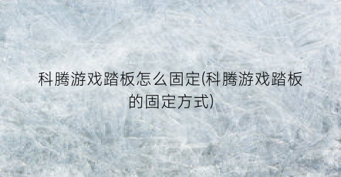 科腾游戏踏板怎么固定(科腾游戏踏板的固定方式)