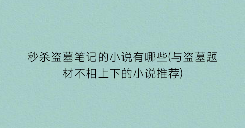 秒杀盗墓笔记的小说有哪些(与盗墓题材不相上下的小说推荐)