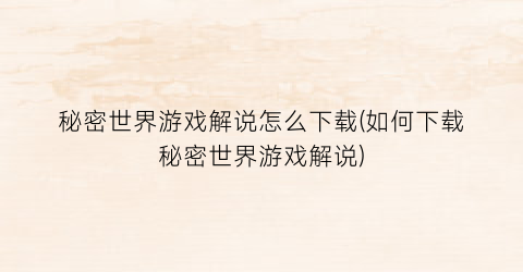 “秘密世界游戏解说怎么下载(如何下载秘密世界游戏解说)