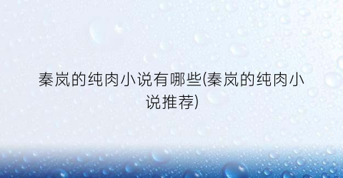 秦岚的纯肉小说有哪些(秦岚的纯肉小说推荐)