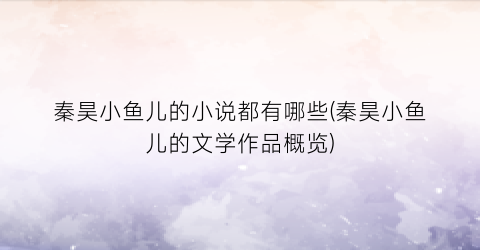 秦昊小鱼儿的小说都有哪些(秦昊小鱼儿的文学作品概览)