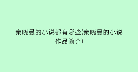 秦晓曼的小说都有哪些(秦晓曼的小说作品简介)