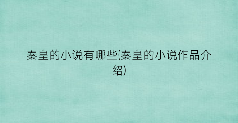 秦皇的小说有哪些(秦皇的小说作品介绍)