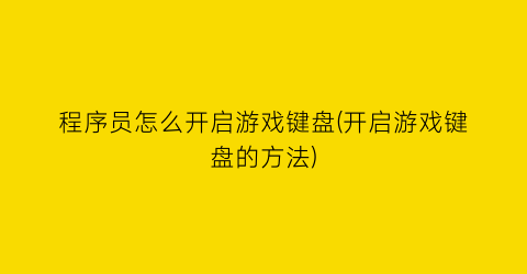 “程序员怎么开启游戏键盘(开启游戏键盘的方法)