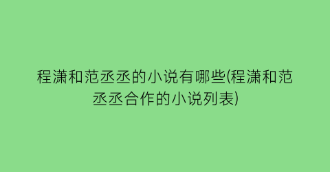 程潇和范丞丞的小说有哪些(程潇和范丞丞合作的小说列表)