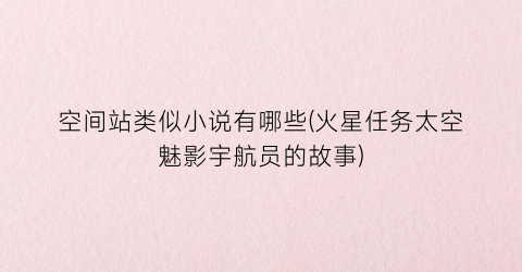 空间站类似小说有哪些(火星任务太空魅影宇航员的故事)