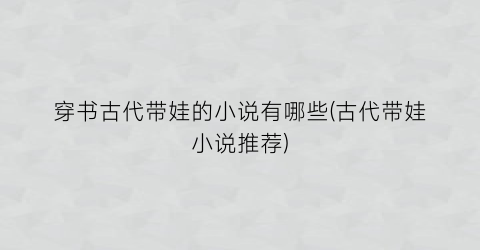 穿书古代带娃的小说有哪些(古代带娃小说推荐)