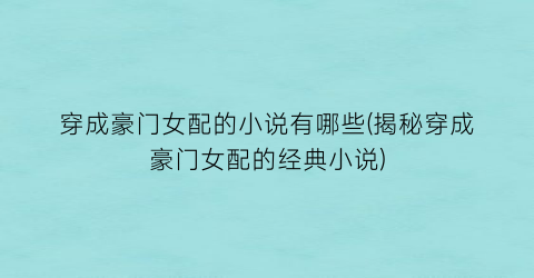 穿成豪门女配的小说有哪些(揭秘穿成豪门女配的经典小说)