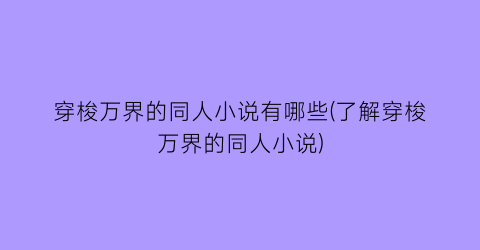 穿梭万界的同人小说有哪些(了解穿梭万界的同人小说)