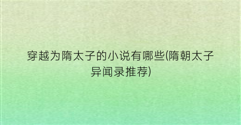 穿越为隋太子的小说有哪些(隋朝太子异闻录推荐)