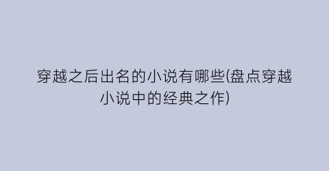 穿越之后出名的小说有哪些(盘点穿越小说中的经典之作)