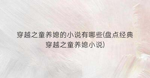 穿越之童养媳的小说有哪些(盘点经典穿越之童养媳小说)