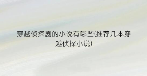 穿越侦探剧的小说有哪些(推荐几本穿越侦探小说)