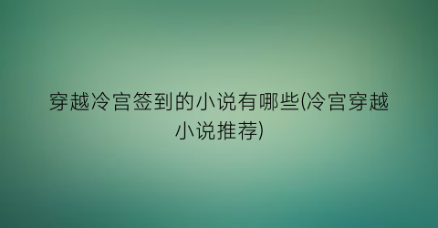 穿越冷宫签到的小说有哪些(冷宫穿越小说推荐)