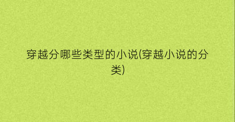 穿越分哪些类型的小说(穿越小说的分类)