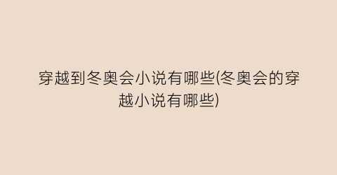 穿越到冬奥会小说有哪些(冬奥会的穿越小说有哪些)