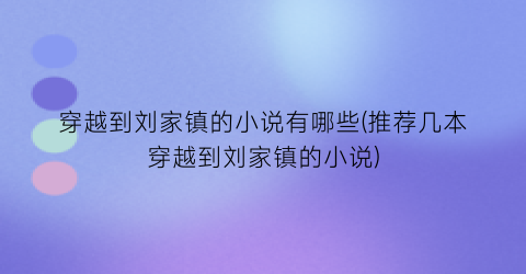 穿越到刘家镇的小说有哪些(推荐几本穿越到刘家镇的小说)