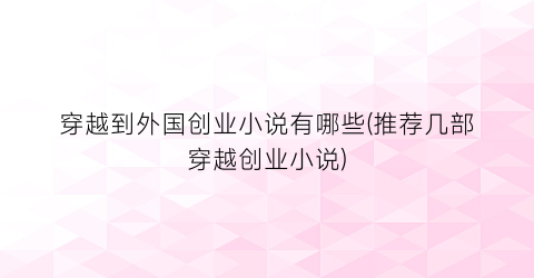 穿越到外国创业小说有哪些(推荐几部穿越创业小说)
