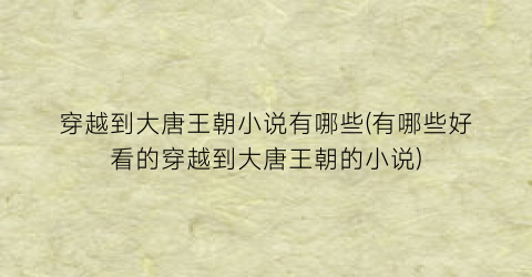穿越到大唐王朝小说有哪些(有哪些好看的穿越到大唐王朝的小说)