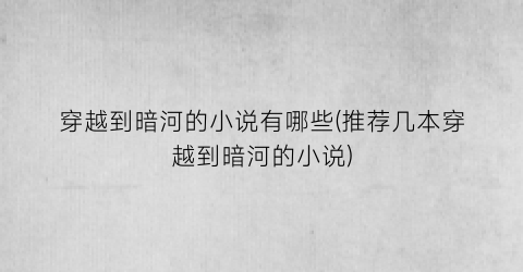 穿越到暗河的小说有哪些(推荐几本穿越到暗河的小说)